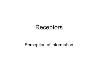 Receptors 
Perception of information 
 