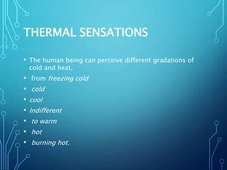 THERMAL SENSATIONS
• The human being can perceive different gradations of
cold and heat,
• from freezing cold
• cold
• cool
• Indifferent
• to warm
• hot
• burning hot.
 