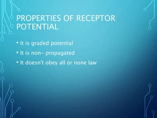 PROPERTIES OF RECEPTOR
POTENTIAL
• It is graded potential
• It is non- propagated
• It doesn't obey all or none law
 