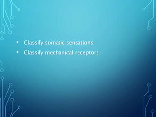 • Classify somatic sensations
• Classify mechanical receptors
 