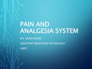 PAIN AND
ANALGESIA SYSTEM
DR. SADIA NAZIR
ASSISTANT PROFESSOR PHYSIOLOGY
LMDC
 