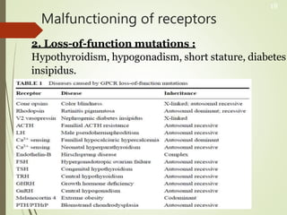 Malfunctioning of receptors
2. Loss-of-function mutations :
Hypothyroidism, hypogonadism, short stature, diabetes
insipidus.
18
 