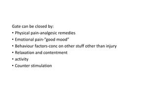 Gate can be closed by:
• Physical pain-analgesic remedies
• Emotional pain-”good mood”
• Behaviour factors-conc on other stuff other than injury
• Relaxation and contentment
• activity
• Counter stimulation
 