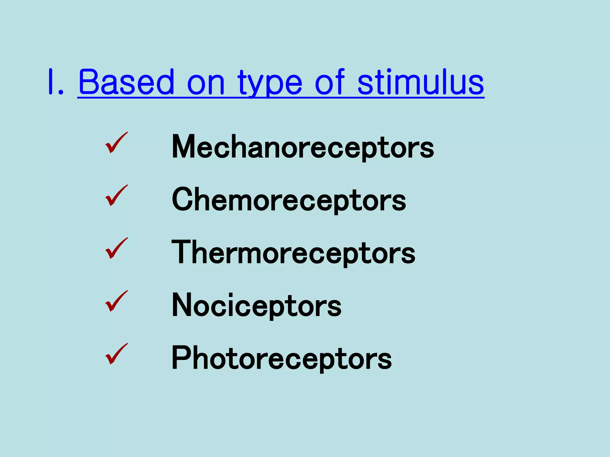 I. Based on type of stimulus
 Mechanoreceptors
 Chemoreceptors
 Thermoreceptors
 Nociceptors
 Photoreceptors
 
