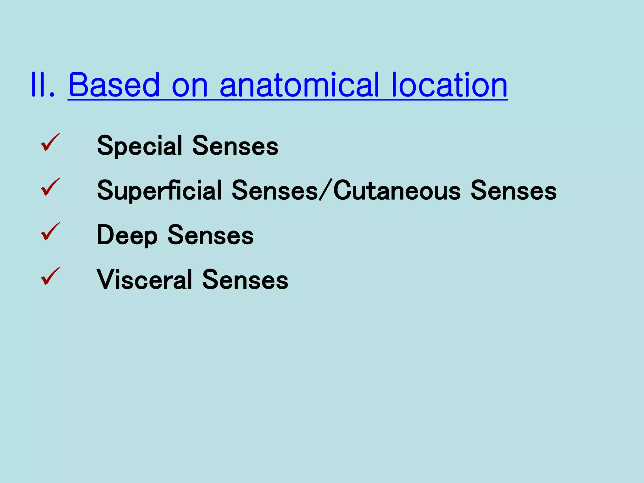 II. Based on anatomical location
 Special Senses
 Superficial Senses/Cutaneous Senses
 Deep Senses
 Visceral Senses
 
