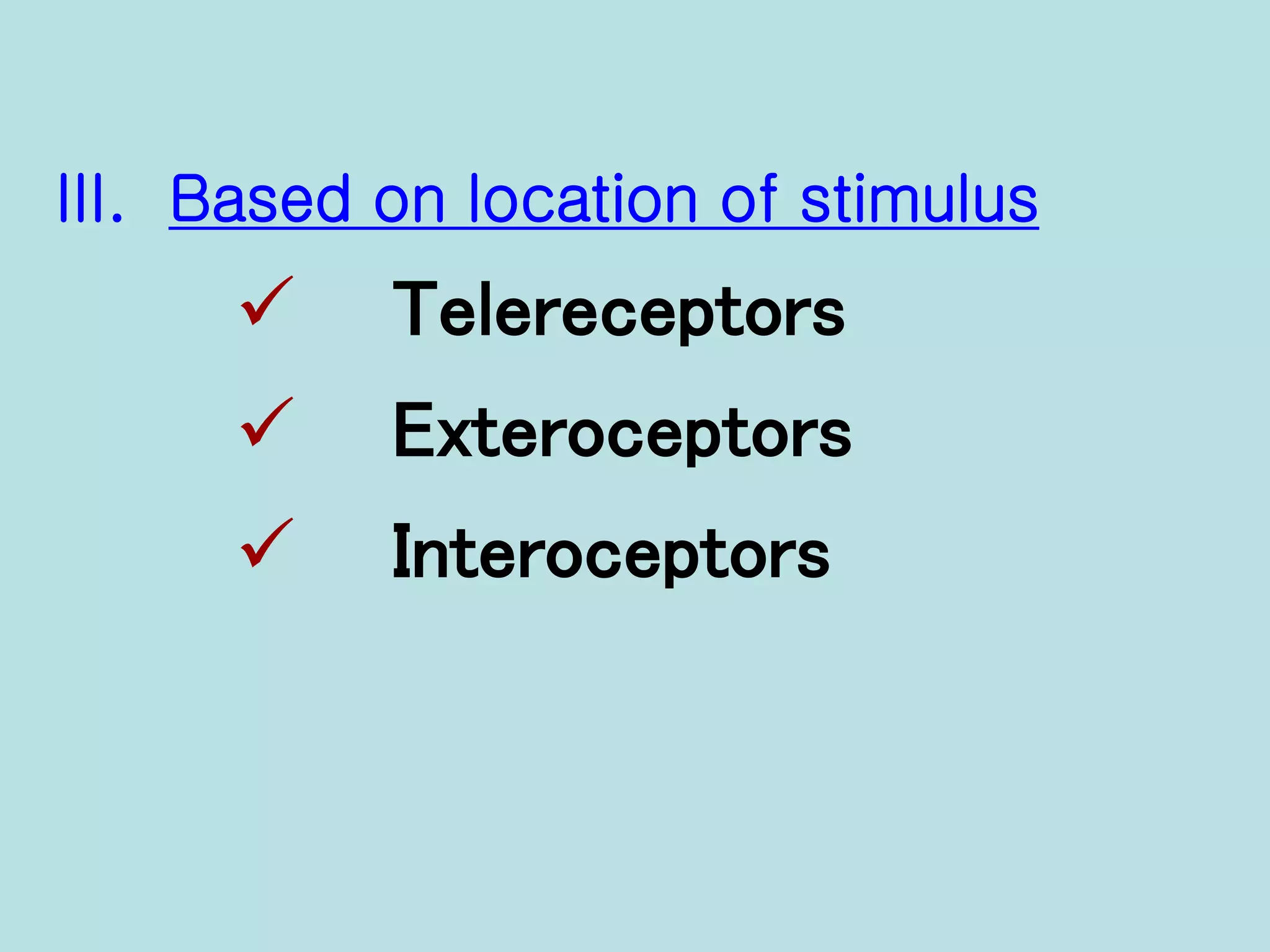 III. Based on location of stimulus
 Telereceptors
 Exteroceptors
 Interoceptors
 
