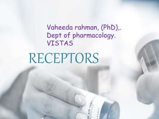 RECEPTORS
Vaheeda rahman, (PhD),.
Dept of pharmacology.
VISTAS
 