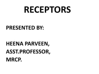 RECEPTORS
PRESENTED BY:
HEENA PARVEEN,
ASST.PROFESSOR,
MRCP.
 