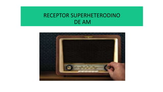 RECEPTOR SUPERHETERODINO
DE AM
 