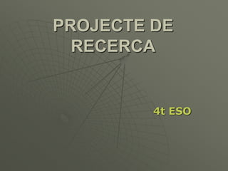 PROJECTE DE
RECERCA
4t ESO
 