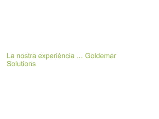 La nostra experiència … Goldemar Solutions  