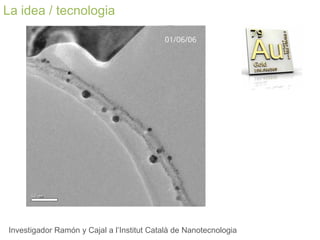 La idea / tecnologia 
Investigador Ramón y Cajal a l’Institut Català de Nanotecnologia  