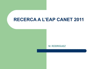 RECERCA A L’EAP CANET 2011




            M. RODRIGUEZ
 