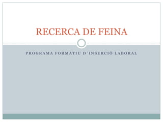 RECERCA DE FEINA

PROGRAMA FORMATIU D´INSERCIÓ LABORAL
 