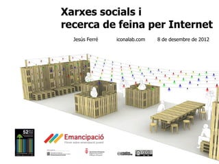 Xarxes socials i
recerca de feina per Internet
  Jesús Ferré   iconalab.com   8 de desembre de 2012
 
