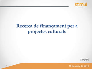 Recerca de finançament per a
projectes culturals
15 de Juny de 2013
Sergi Bo
 