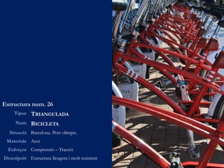 Estructura num. 26
Tipus TRIANGULADA
Nom BICICLETA
Situació Barcelona. Port olímpic.
Materials Acer
Esforços Compressió – Tracció
Descripció Estructura lleugera i molt resistent
 