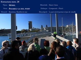 Estructura num. 28
Tipus MÒBIL Materials Acer i fusta
Nom PASAREL·LA DEL PORT Esforços Compressió - Flexió
Situació Barcelona. Rambla de mar Descripció La part móvil permet el pas de vaixells.
 