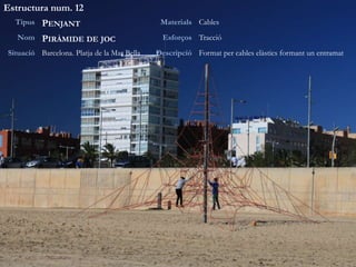 Estructura num. 12
Tipus PENJANT Materials Cables
Nom PIRÀMIDE DE JOC Esforços Tracció
Situació Barcelona. Platja de la Mar Bella Descripció Format per cables elàstics formant un entramat
 