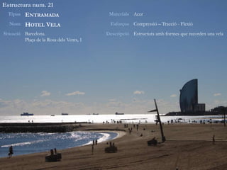 Estructura num. 21
Tipus ENTRAMADA Materials Acer
Nom HOTEL VELA Esforços Compressió – Tracció - Flexió
Situació Barcelona.
Plaça de la Rosa dels Vents, 1
Descripció Estructura amb formes que recorden una vela
 