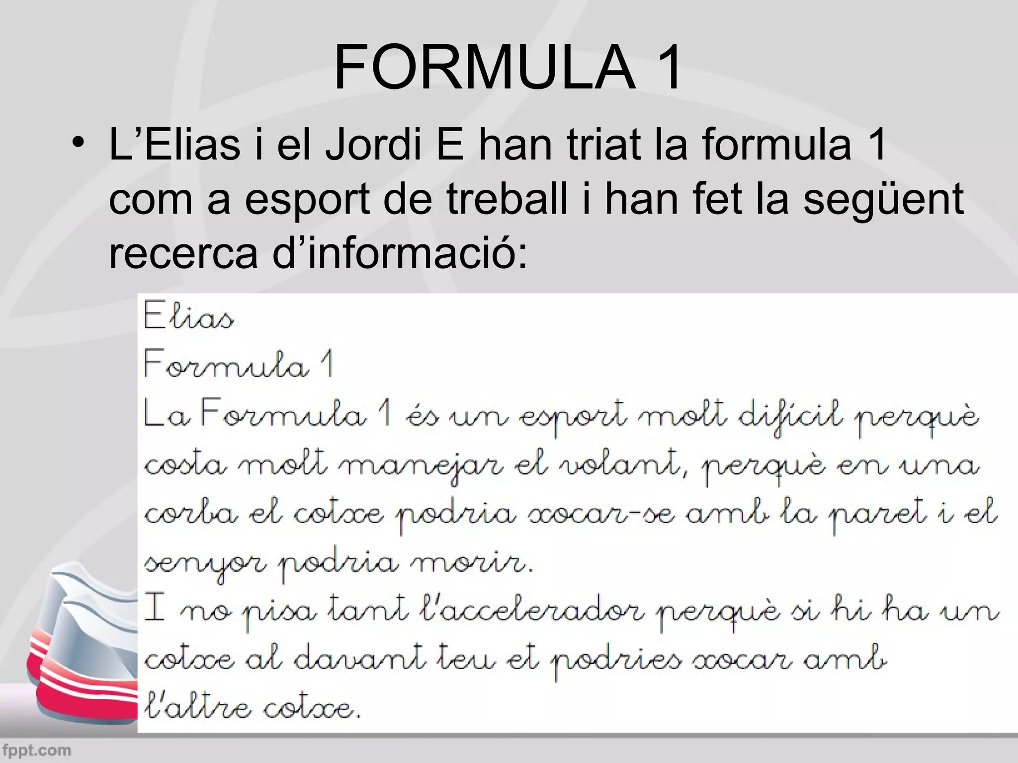 FORMULA 1
• L’Elias i el Jordi E han triat la formula 1
com a esport de treball i han fet la següent
recerca d’informació:

 
