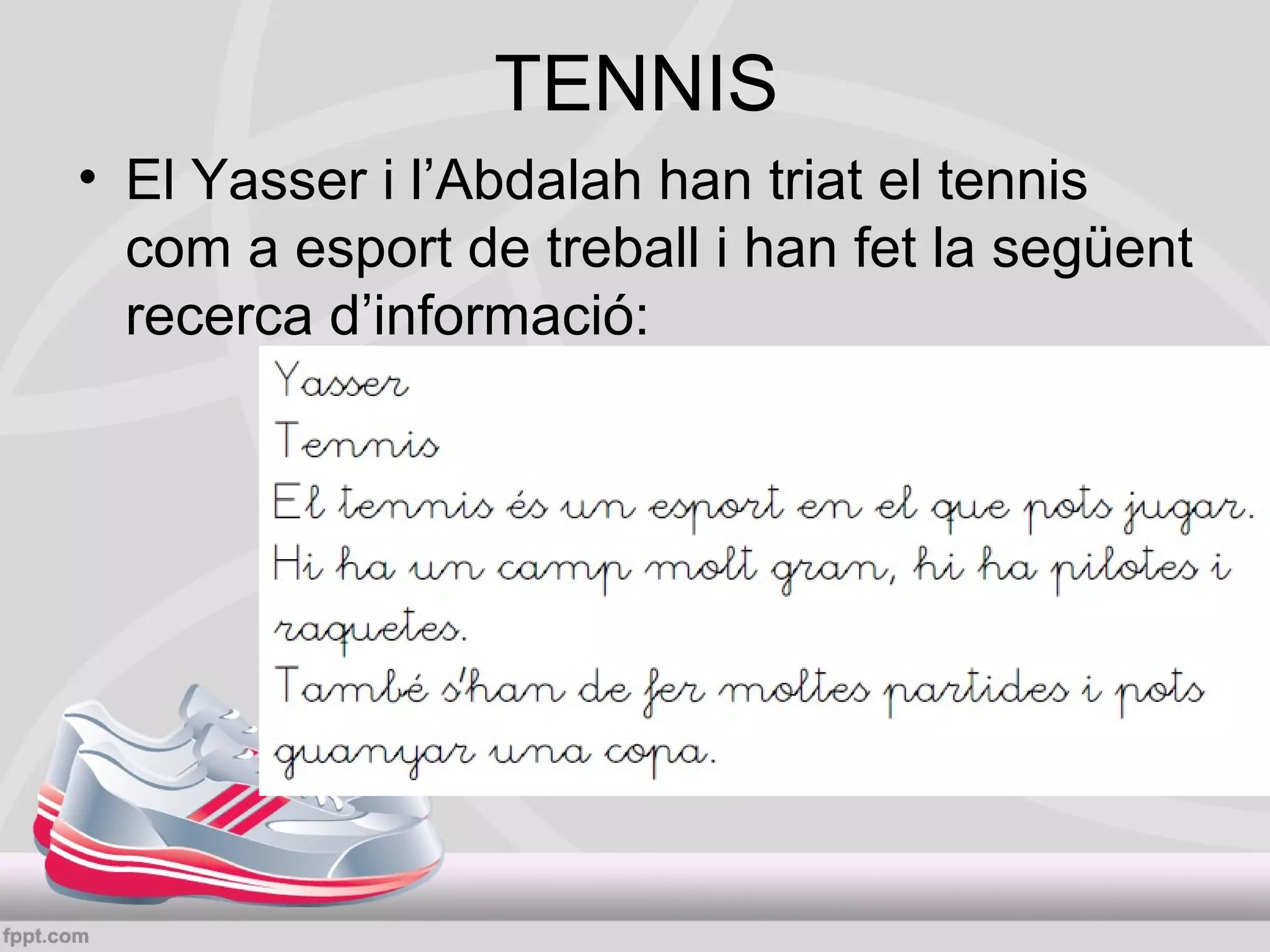 TENNIS
• El Yasser i l’Abdalah han triat el tennis
com a esport de treball i han fet la següent
recerca d’informació:

 