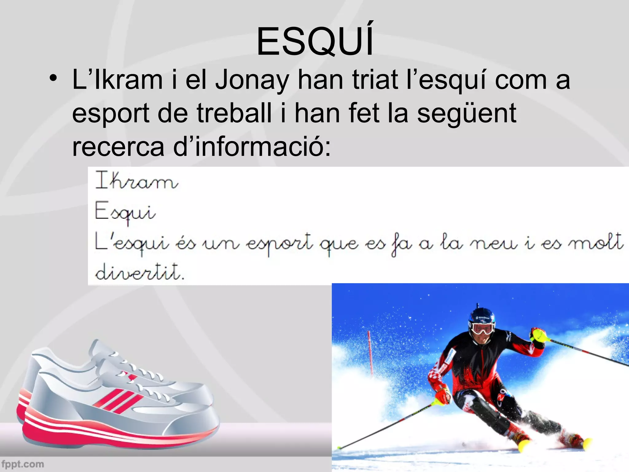 ESQUÍ

• L’Ikram i el Jonay han triat l’esquí com a
esport de treball i han fet la següent
recerca d’informació:

 