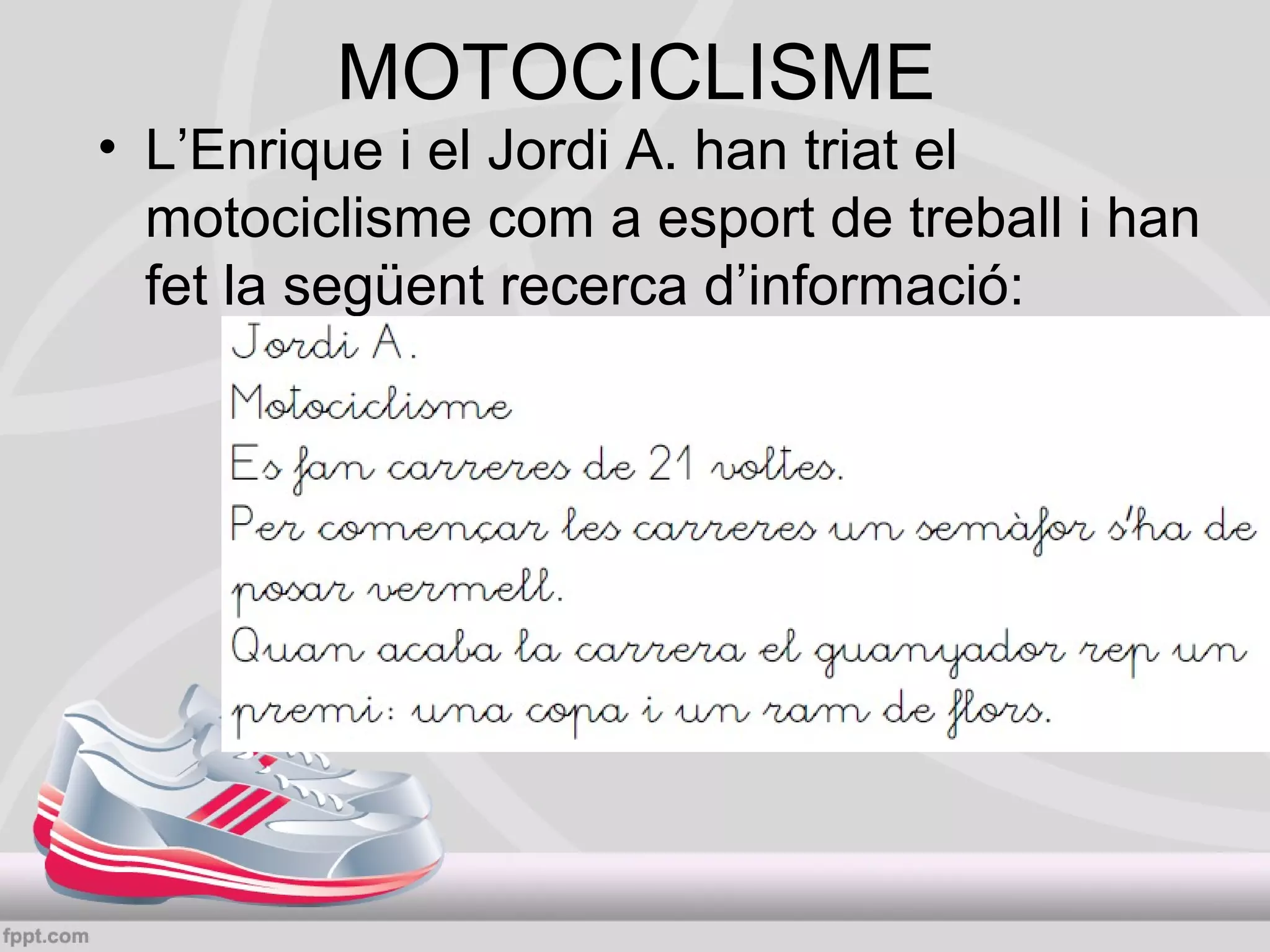 MOTOCICLISME

• L’Enrique i el Jordi A. han triat el
motociclisme com a esport de treball i han
fet la següent recerca d’informació:

 