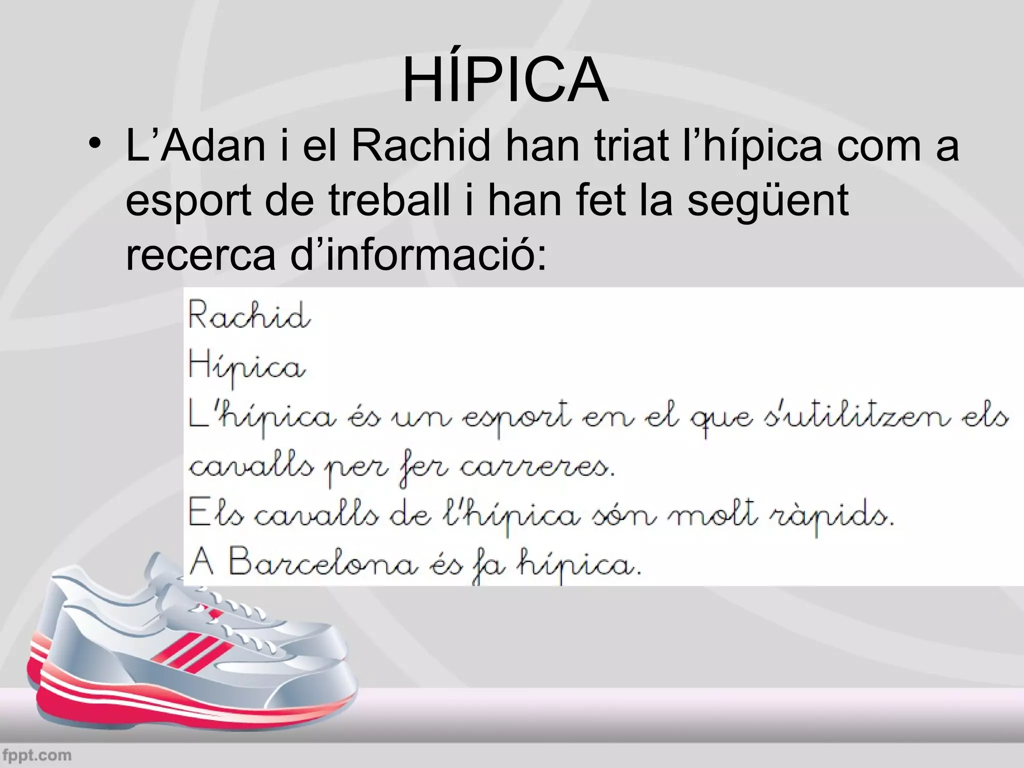 HÍPICA
• L’Adan i el Rachid han triat l’hípica com a
esport de treball i han fet la següent
recerca d’informació:

 
