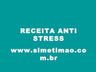 RECEITA ANTI STRESS www.simetimao.com.br 