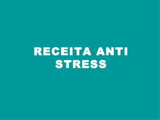 RECEITA ANTI
  STRESS
 