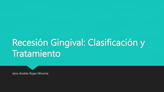 Recesión Gingival: Clasificación y
Tratamiento
Jairo Andrés Rojas Minorta
 