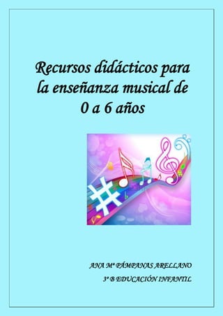 Recursos didácticos para
la enseñanza musical de
       0 a 6 años




        ANA Mª PÁMPANAS ARELLANO
           3º B EDUCACIÓN INFANTIL
 