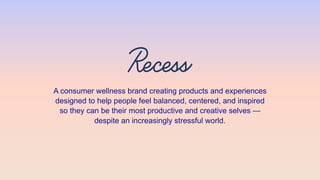 A consumer wellness brand creating products and experiences
designed to help people feel balanced, centered, and inspired
so they can be their most productive and creative selves —
despite an increasingly stressful world.
 