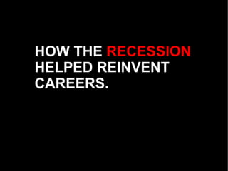 HOW THE  RECESSION  HELPED REINVENT CAREERS. 