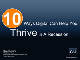 David Armano VP | Critical Mass Logic + Emotion | darmano.typepad.com Twitter: @armano criticalmass.com 10   Ways Digital Can Help You Thrive  In A Recession  