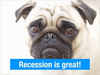 Recession is great!
 