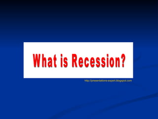 What is Recession? http://presentations-expert.blogspot.com 