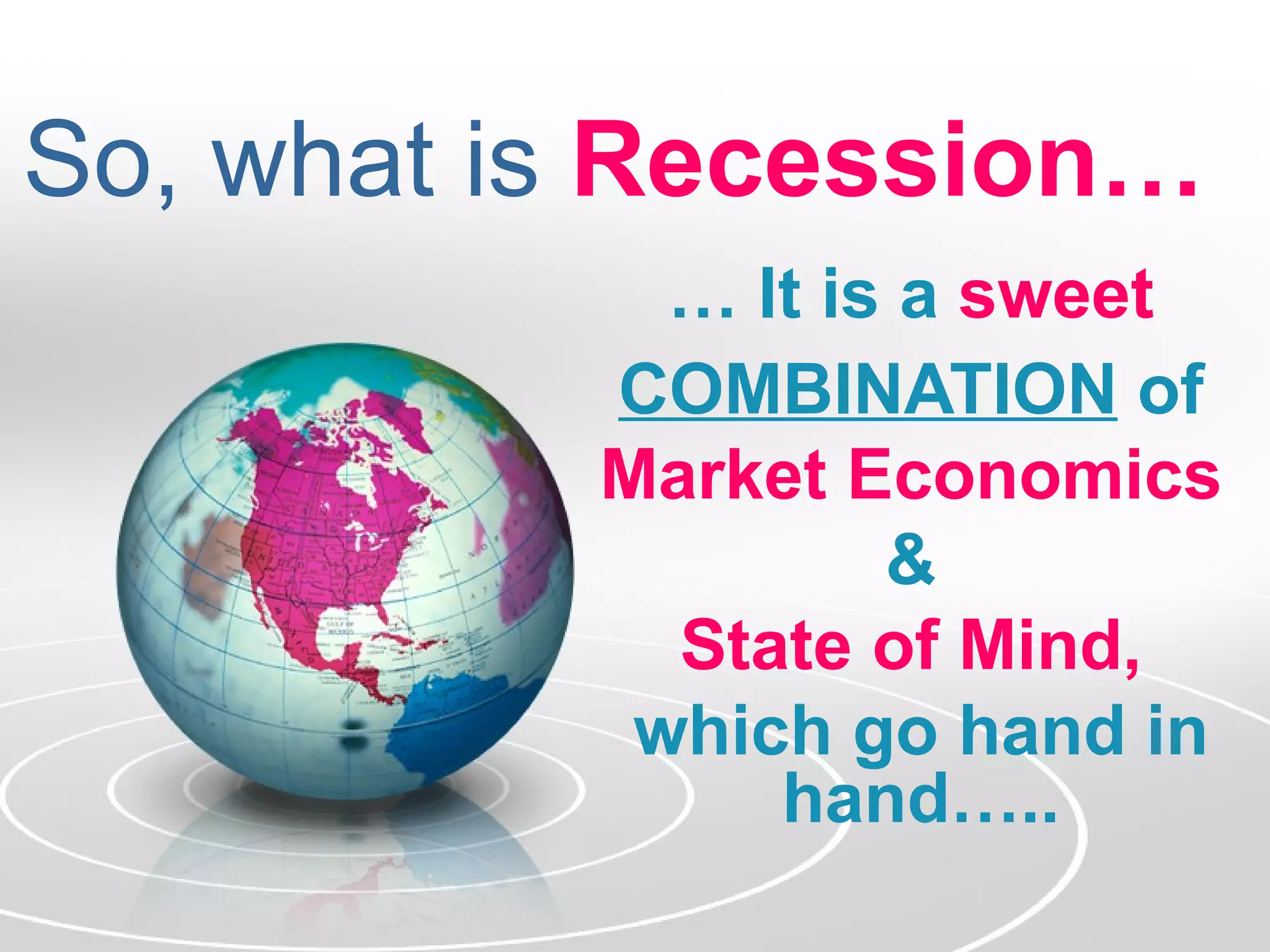 So, what is Recession…
            … It is a sweet
          COMBINATION of
          Market Economics
                   &
            State of Mind,
           which go hand in
               hand…..
 