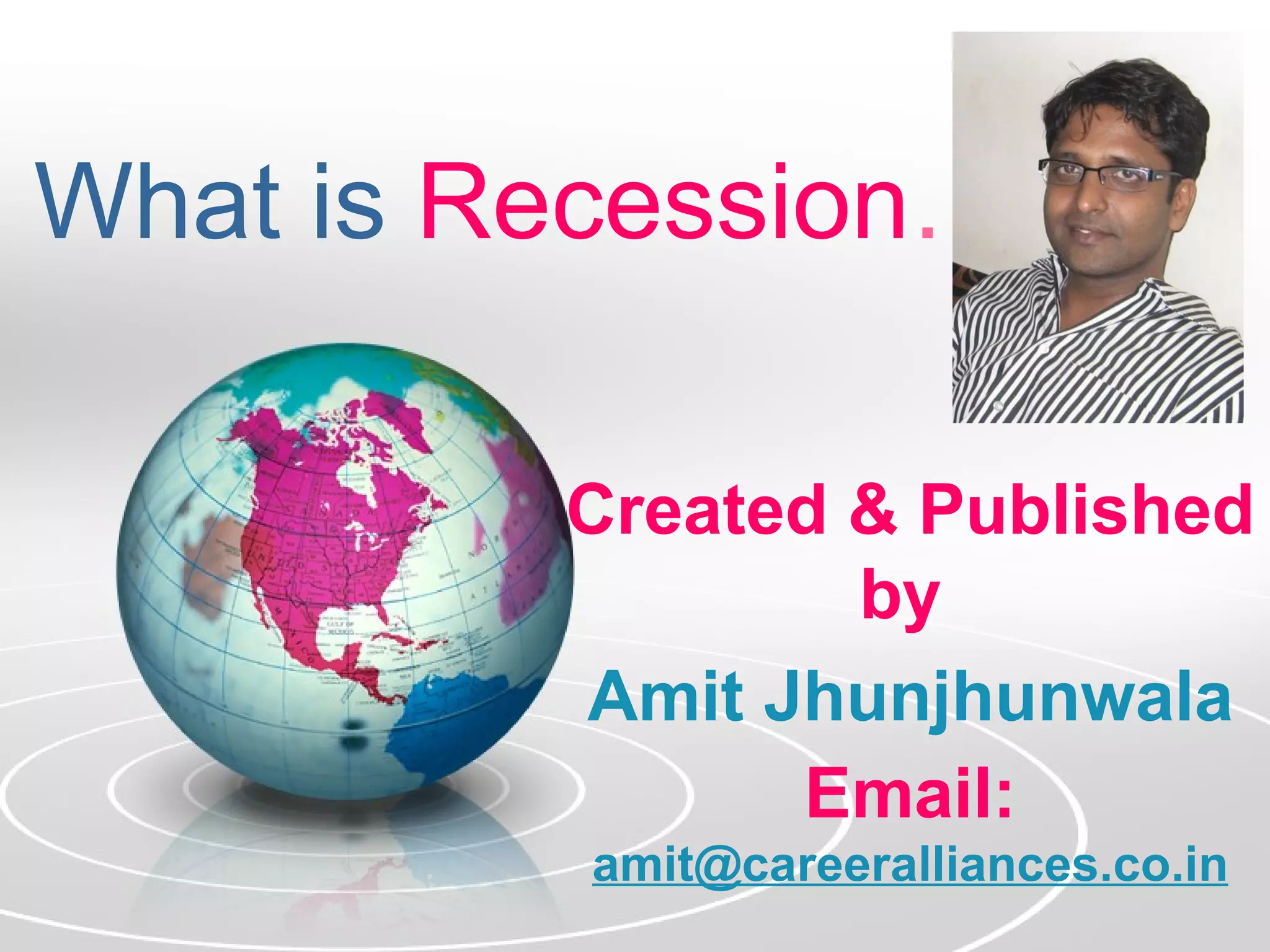 What is Recession…

         Created & Published
                 by
         Amit Jhunjhunwala
               Email:
          amit@careeralliances.co.in
 