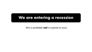 We are entering a recession
(this is probably not a surprise to you)
 