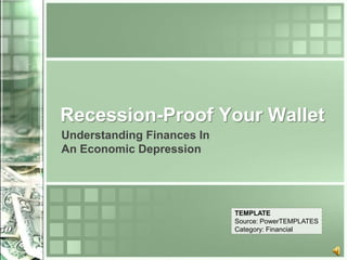 Recession-Proof Your Wallet
Understanding Finances In
An Economic Depression




                            TEMPLATE
                            Source: PowerTEMPLATES
                            Category: Financial
 