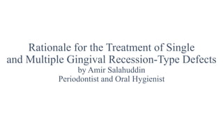 Rationale for the Treatment of Single
and Multiple Gingival Recession-Type Defects
by Amir Salahuddin
Periodontist and Oral Hygienist
 