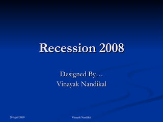 Recession 2008 Designed By… Vinayak Nandikal 