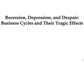 Recession, Depression, and Despair:
Business Cycles and Their Tragic Effects
7
 