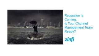 Recession is
Coming.
Is Your Channel
Management Team
Ready?
 