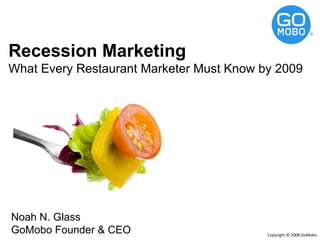 Recession Marketing What Every Restaurant Marketer Must Know by 2009 Noah N. Glass GoMobo Founder & CEO 