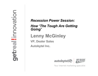 Recession Power Session:
How ‘The Tough Are Getting
Going’

Lenny McGinley
VP, Dealer Sales
Autobytel Inc.
 