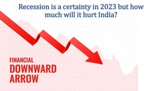 Recession is a certainty in 2023 but how
much will it hurt India?
 