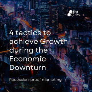 4 tactics to
achieve Growth
during the
Economic
Downturn
Recession-proof marketing
 
